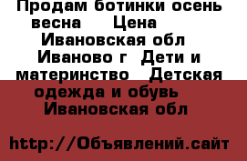 Продам ботинки осень-весна   › Цена ­ 700 - Ивановская обл., Иваново г. Дети и материнство » Детская одежда и обувь   . Ивановская обл.